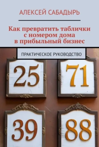 Обложка курса «Как превратить таблички с номером дома в прибыльный бизнес. Практическое руководство (Алексей Сабадырь)»